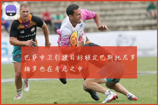 巴萨中卫引援目标锁定巴斯托尼罗梅罗也在考虑之中