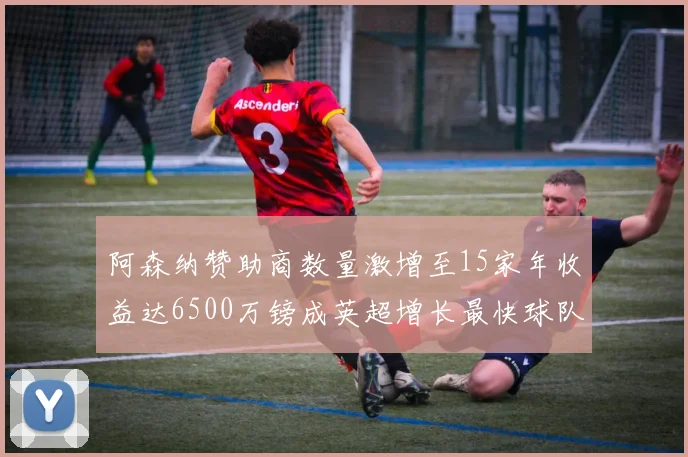 阿森纳赞助商数量激增至15家年收益达6500万镑成英超增长最快球队