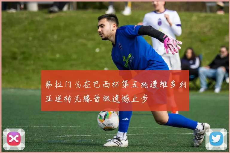 弗拉门戈在巴西杯第五轮遭维多利亚逆转无缘晋级遗憾止步