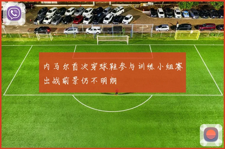 内马尔首次穿球鞋参与训练小组赛出战前景仍不明朗