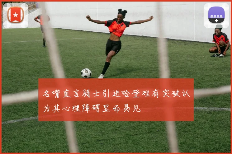 名嘴直言骑士引进哈登难有突破认为其心理障碍显而易见