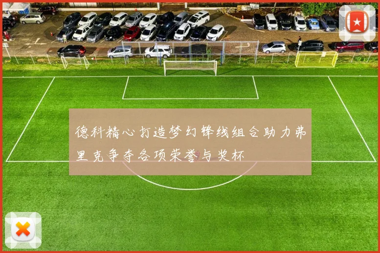 德科精心打造梦幻锋线组合助力弗里克争夺各项荣誉与奖杯