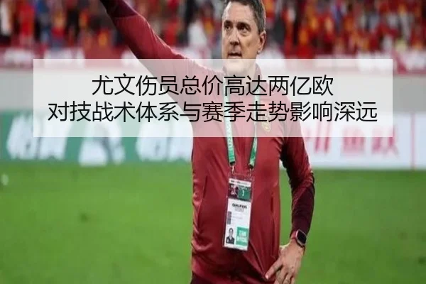 尤文伤员总价高达两亿欧 对技战术体系与赛季走势影响深远